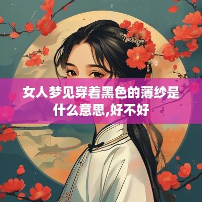女人梦见穿着黑色的薄纱是什么意思,好不好