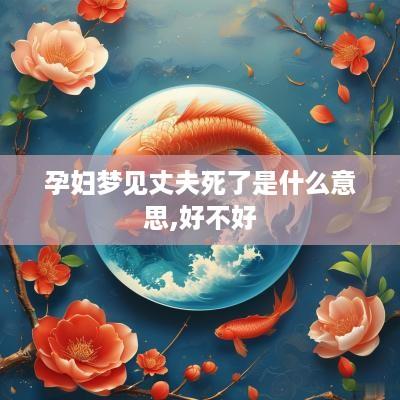 孕妇梦见丈夫死了是什么意思,好不好