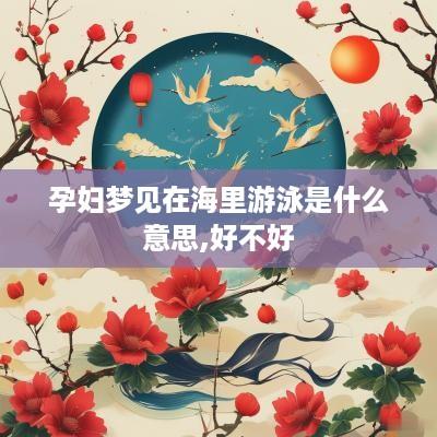 孕妇梦见在海里游泳是什么意思,好不好