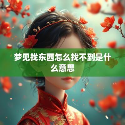 梦见找东西怎么找不到是什么意思