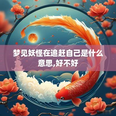 梦见妖怪在追赶自己是什么意思,好不好