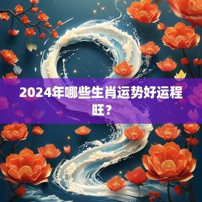 2026年哪些生肖运势好运程旺？