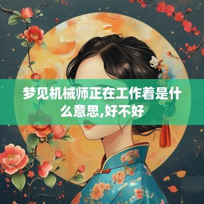 梦见机械师正在工作着是什么意思,好不好