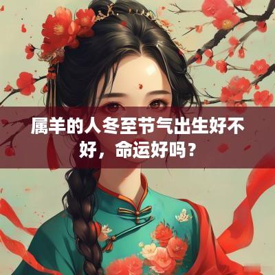 属羊的人冬至节气出生好不好，命运好吗？