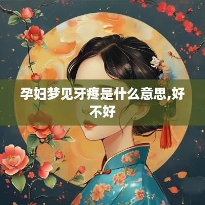 孕妇梦见牙疼是什么意思,好不好