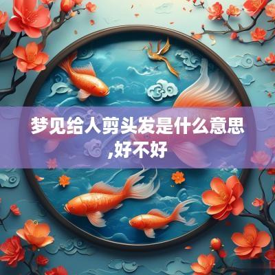 梦见给人剪头发是什么意思,好不好