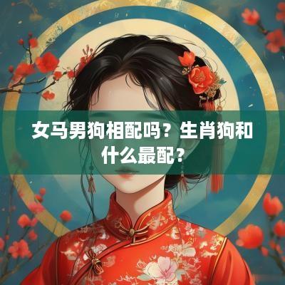 女马男狗相配吗？生肖狗和什么最配？