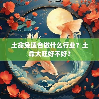 土命兔适合做什么行业？土命太旺好不好？