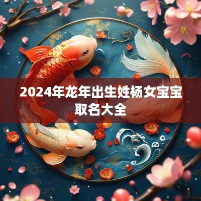 2025年蛇年出生姓杨女宝宝取名大全