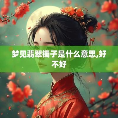 梦见翡翠镯子是什么意思,好不好