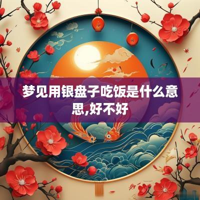 梦见用银盘子吃饭是什么意思,好不好