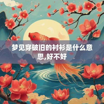 梦见穿破旧的衬衫是什么意思,好不好