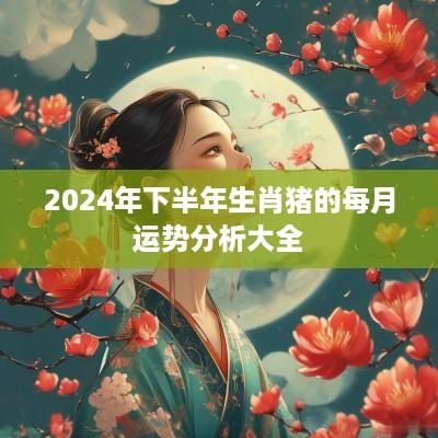 2025年下半年生肖猪的每月运势分析大全