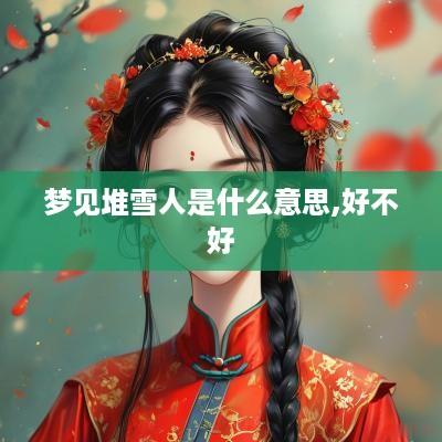 梦见堆雪人是什么意思,好不好