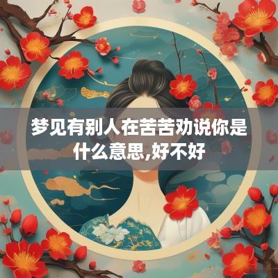 梦见有别人在苦苦劝说你是什么意思,好不好