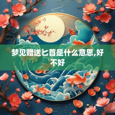 梦见赠送匕首是什么意思,好不好