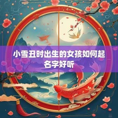 小雪丑时出生的女孩如何起名字好听