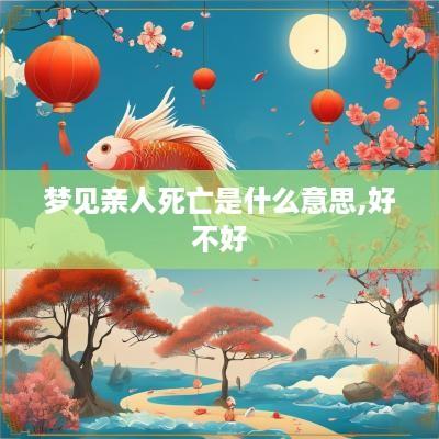 梦见亲人死亡是什么意思,好不好