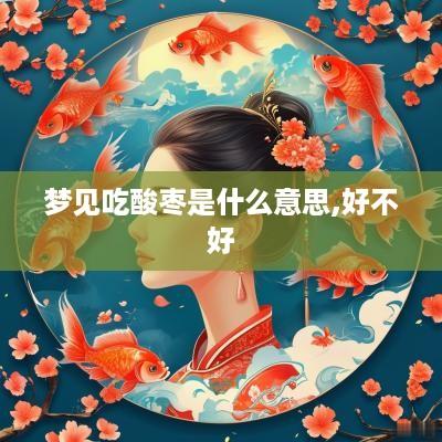 梦见吃酸枣是什么意思,好不好