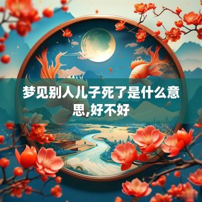 梦见别人儿子死了是什么意思,好不好