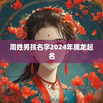 周姓男孩名字2025年属龙起名
