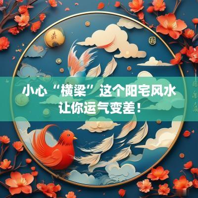 小心“横梁”这个阳宅风水让你运气变差！