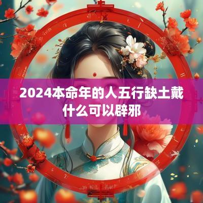 2025本命年的人五行缺土戴什么可以辟邪