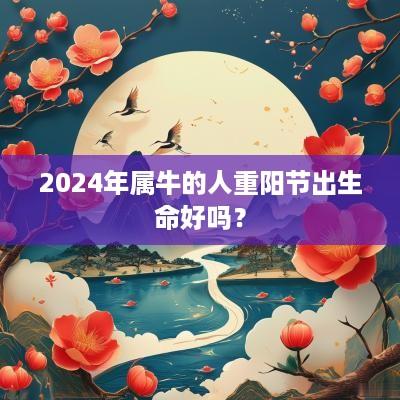 2025年属牛的人重阳节出生命好吗？