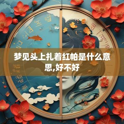 梦见头上扎着红帕是什么意思,好不好