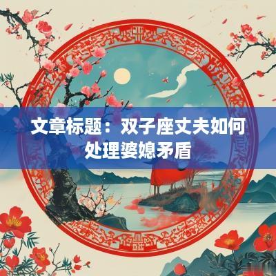 文章标题：双子座丈夫如何处理婆媳矛盾