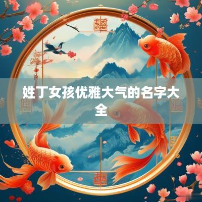 姓丁女孩优雅大气的名字大全