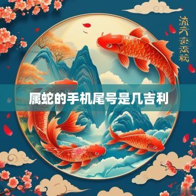 属蛇的手机尾号是几吉利
