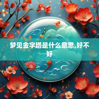 梦见金字塔是什么意思,好不好