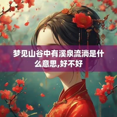 梦见山谷中有溪泉流淌是什么意思,好不好