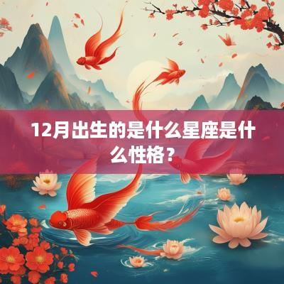 12月出生的是什么星座是什么性格？