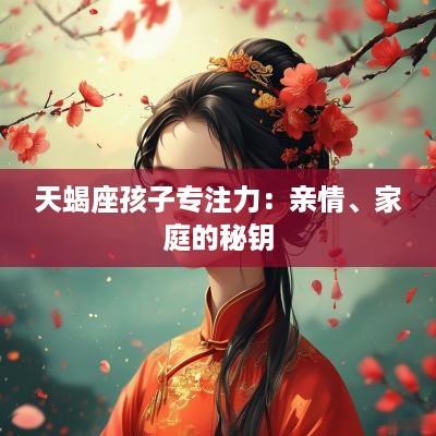 天蝎座孩子专注力：亲情、家庭的秘钥