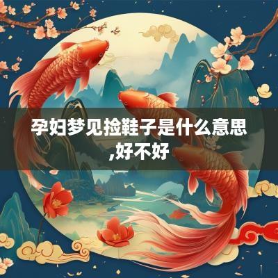 孕妇梦见捡鞋子是什么意思,好不好
