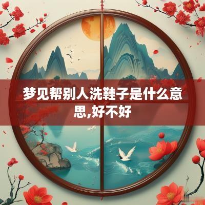 梦见帮别人洗鞋子是什么意思,好不好