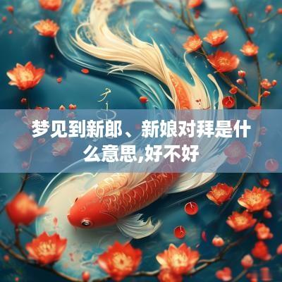 梦见到新郎、新娘对拜是什么意思,好不好