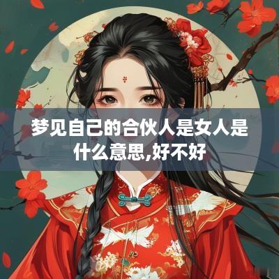 梦见自己的合伙人是女人是什么意思,好不好