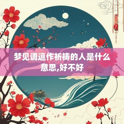 梦见调逗作祈祷的人是什么意思,好不好