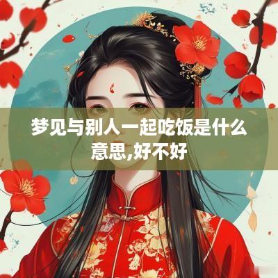 梦见与别人一起吃饭是什么意思,好不好