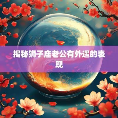 揭秘狮子座老公有外遇的表现