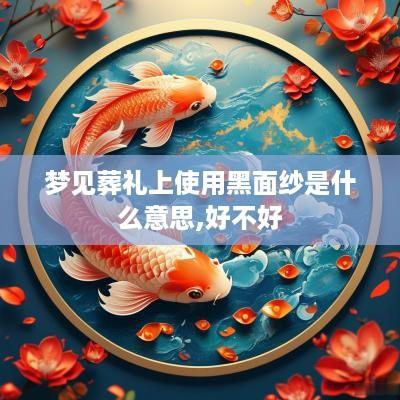 梦见葬礼上使用黑面纱是什么意思,好不好