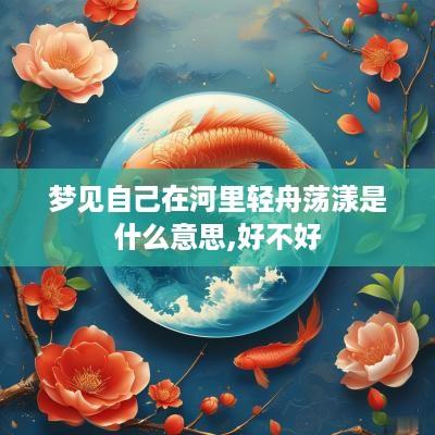 梦见自己在河里轻舟荡漾是什么意思,好不好