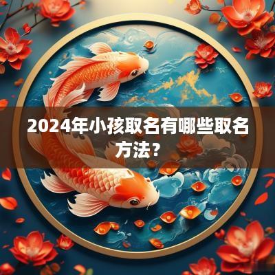 2025年小孩取名有哪些取名方法？