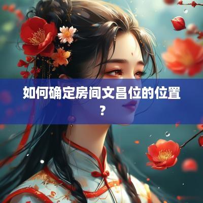 如何确定房间文昌位的位置？