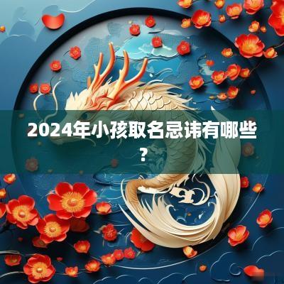 2025年小孩取名忌讳有哪些？