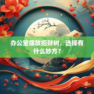 办公室摆放招财树，选择有什么妙方？