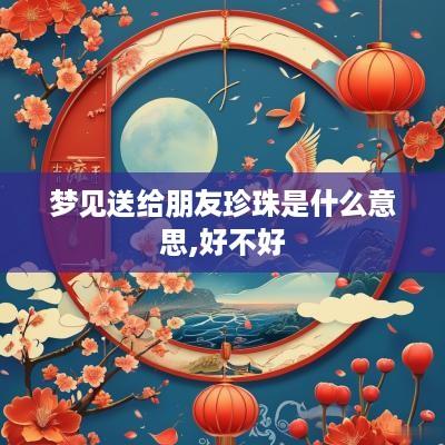 梦见送给朋友珍珠是什么意思,好不好